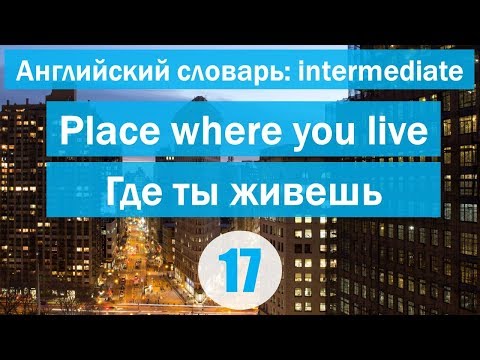 Видео: Place where you live || Где ты живёшь|| Английский словарь: уровень INTERMEDIATE || Урок #17