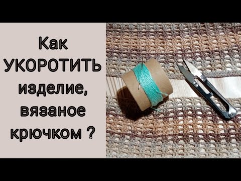 Видео: Как УКОРОТИТЬ изделие, вязаное крючком?