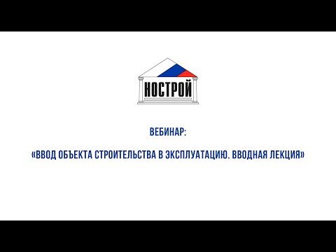 Видео: 28 08 2017 Вебинар на тему: «Ввод объекта строительства в эксплуатацию. Вводная лекция»