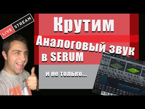 Видео: Крутим АНАЛОГОВЫЙ ЗВУК в SERUM (и не только...)