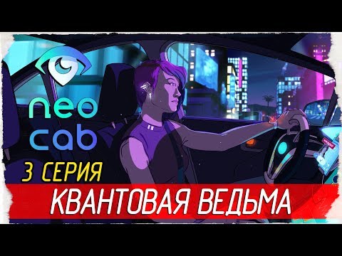 Видео: Neo Cab -3- КВАНТОВАЯ ВЕДЬМА [Прохождение на русском]