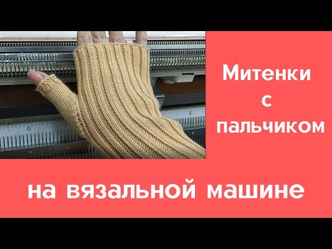 Видео: Митенки с пальчиком на вязальной машине