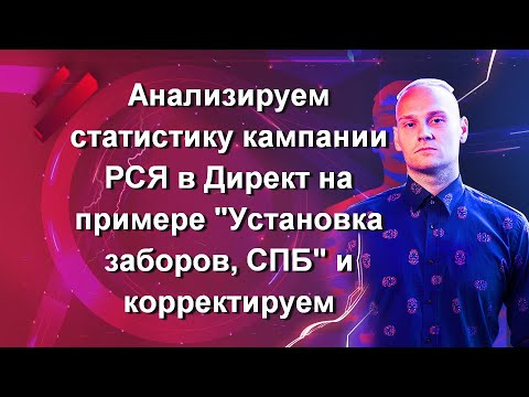 Видео: Анализируем статистику кампании РСЯ в Директ на примере "Установка заборов, СПБ" и корректируем