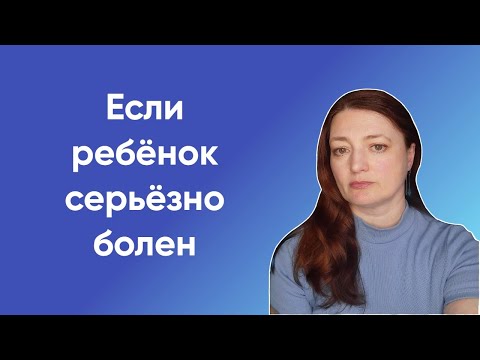Видео: Если ребёнок серьёзно болен | Родительский клуб