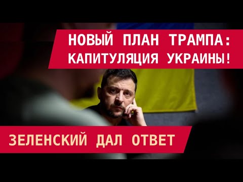 Видео: Новый план Трампа – капитуляция Украины. Зеленский дал ответ
