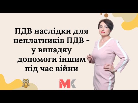 Видео: ПДВ наслідки для неплатників ПДВ - у випадку допомоги іншим під час війни