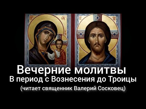Видео: Вечерние молитвы от Вознесения до Троицы. (Читает священник Валерий Сосковец)