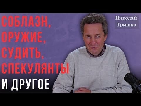 Видео: Соблазн, оружие, судить, спекулянты  и другое. Николай Гришко.