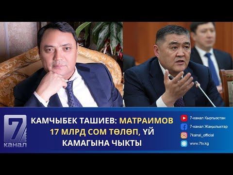 Видео: КАМЧЫБЕК ТАШИЕВ: МАТРАИМОВ 17 МЛРД СОМ ТӨЛӨП, ҮЙ КАМАГЫНА ЧЫКТЫ