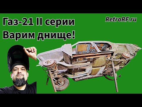 Видео: Варим днище на Газ-21 II серии!