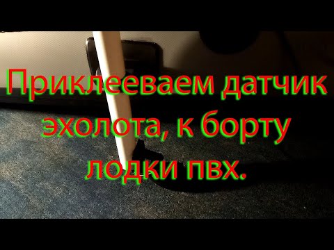 Видео: Приклееваем датчик эхолота к борту лодки пвх