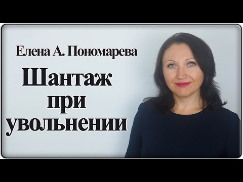 Видео: Шантаж при увольнении - Елена А. Пономарева