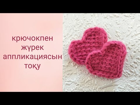 Видео: крючокпен жүрек аппликациясын тоқу