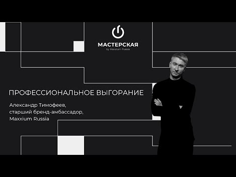 Видео: Профессиональное выгорание | Александр Тимофеев | «Мастерская» by Maxxium Russia #19