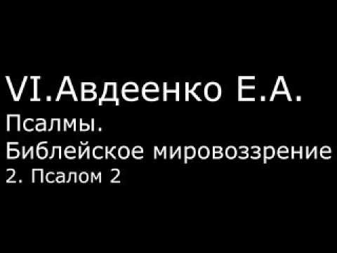 Видео: VI. Авдеенко Е. А. - Псалмы. Библейское мировоззрение. -  2. Псалом 2