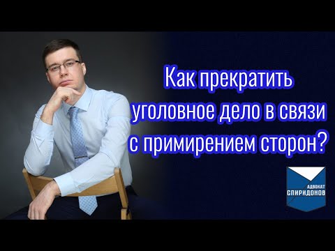 Видео: Как прекратить уголовное дело в связи с примирением сторон?
