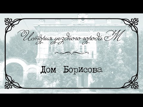 Видео: История уездного города М. Выпуск XX. Дом купца Борисова