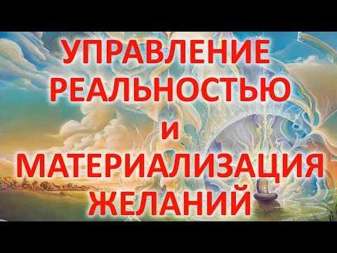 Видео: УПРАВЛЕНИЕ РЕАЛЬНОСТЬЮ и МАТЕРИАЛИЗАЦИЯ ЖЕЛАНИЙ как факт физического мира