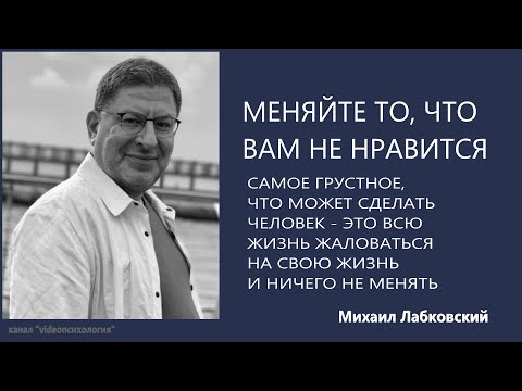 Видео: МЕНЯЙТЕ ТО, ЧТО ВАМ НЕ НРАВИТСЯ Михаил Лабковский