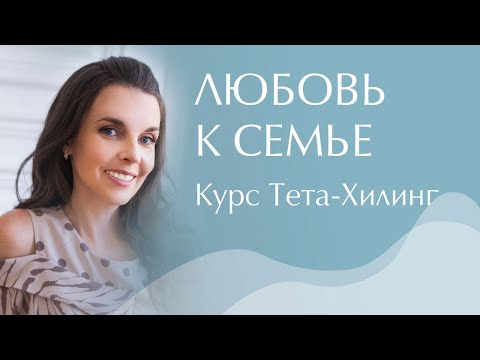 Видео: «Любовь к семье» - новейший курс Института Тета-Хилинг в серии «Развитие гармоничных отношений».