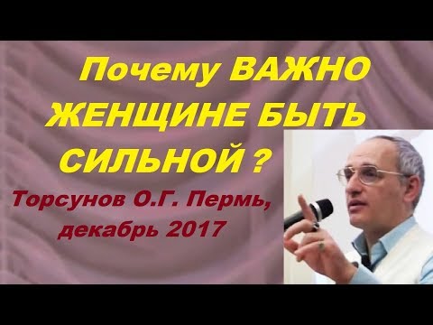 Видео: Почему ВАЖНО ЖЕНЩИНЕ БЫТЬ СИЛЬНОЙ? Торсунов О.Г. Пермь, декабрь 2017