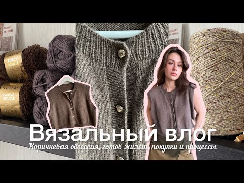 Видео: Вязальный влог / Коричневая обсессия, готов жилет, покупки и процессы 