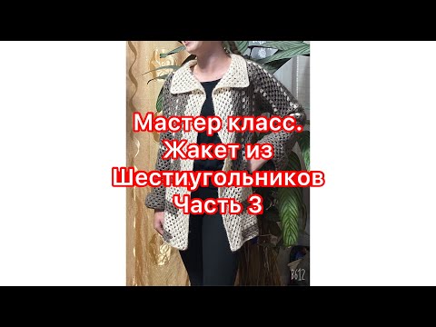 Видео: МАСТЕР КЛАСС//Жакет из шестиугольников//Рукава и планка//Часть 3