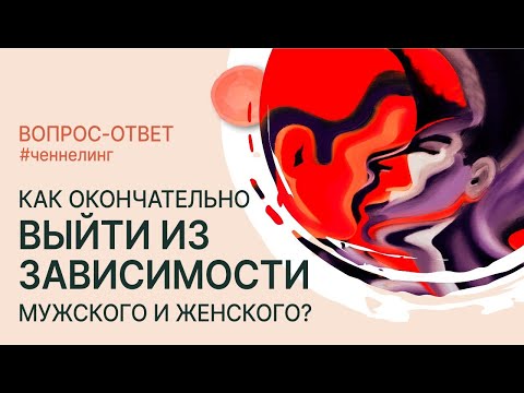Видео: Как окончательно выйти из зависимости между мужским и женским? Ченнелинг