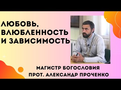 Видео: ЛЮБОВЬ, ВЛЮБЛЕННОСТЬ И ЗАВИСИМОСТЬ - чем отличаются. Прот. Александр Проченко