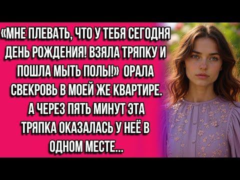 Видео: «Мне плевать, что у тебя сегодня день рождения! Взяла тряпку и пошла мыть полы!» — орала свекровь...
