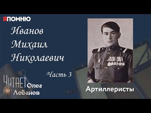 Видео: Иванов Михаил Николаевич. Часть 3. Проект "Я помню" Артема Драбкина. Артиллеристы.