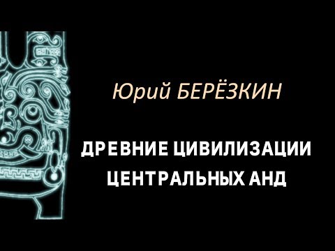 Видео: Юрий Березкин: Лекция 1 "Древние цивилизации Центральных Анд"