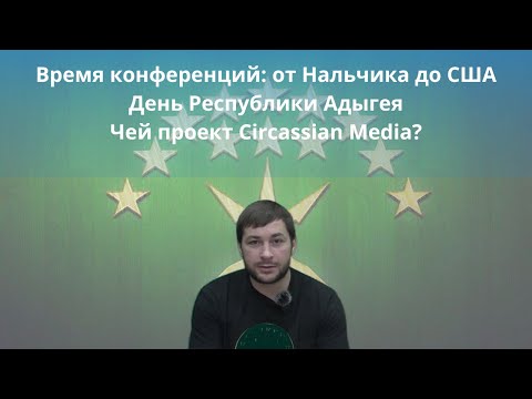 Видео: День Республики Адыгея/Чей проект Circassian Media?/Время конференций: от Нальчика до США (Адыгэбзэ)