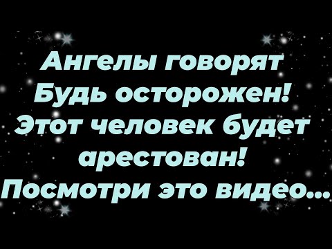 Видео: Ангелы говорят  Будь осторожен! Этот человек будет арестован! Посмотри это видео...