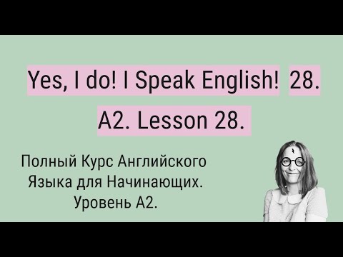 Видео: Полный Курс Английского Языка A2. Yes, I do! I Speak English! A2. Lesson 28.