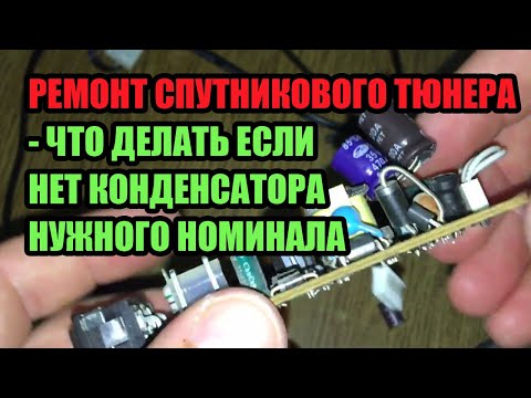 Видео: РЕМОНТ СПУТНИКОВОГО ТЮНЕРА - ЧТО ДЕЛАТЬ ЕСЛИ НЕТ КОНДЕНСАТОРА НУЖНОГО НОМИНАЛА