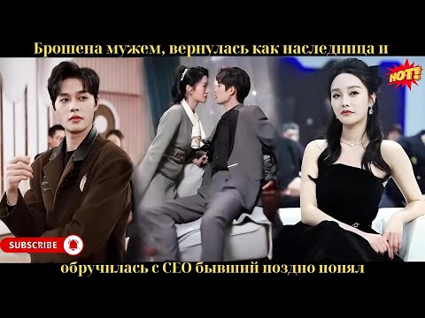 Видео: Брошена мужем, вернулась как наследница и обручилась с CEO — бывший поздно понял