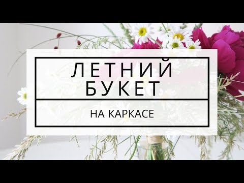 Видео: Летний букет на каркасе / школа флористики / флористика для начинающих