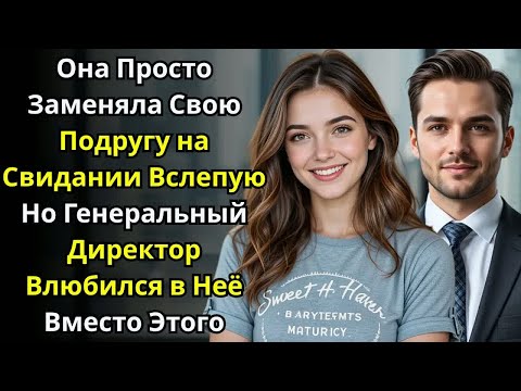 Видео: Она Просто Заменяла Подругу на Свидании Вслепую—Но CEO Влюбился в Неё