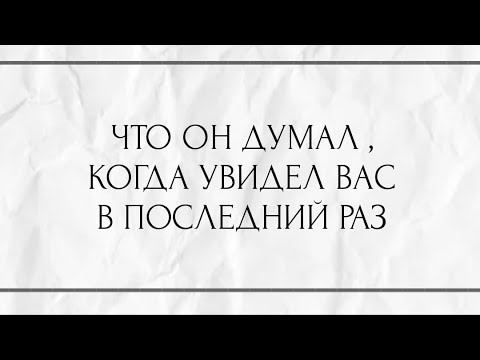 Видео: ЧТО ОН ДУМАЛ, КОГДА УВИДЕЛ ВАС В ПОСЛЕДНИЙ РАЗ ?