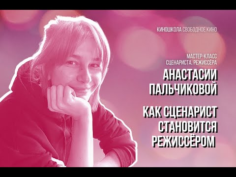 Видео: Мастер-класс Анастасии Пальчиковой: Как сценарист становится режиссером