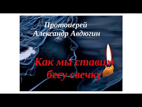 Видео: Как мы ставим бесу свечку. Протоиерей Александр Авдюгин.