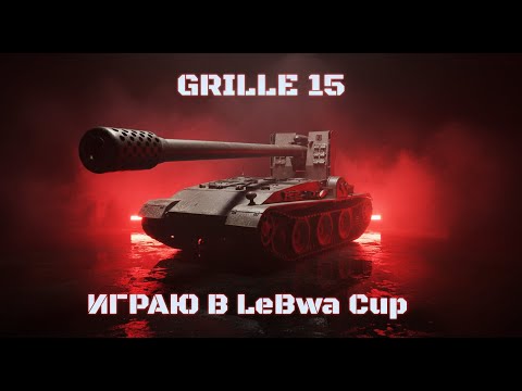 Видео: Grille 15 — Играю в "LeBwa Cup" | Нужна самая "ПЛОХАЯ" сессия