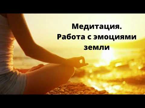 Видео: Медитация - работа с эмоциями земли