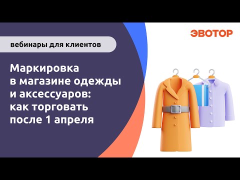 Видео: Вебинар "Маркировка в магазине одежды и аксессуаров: как торговать после 1 апреля"