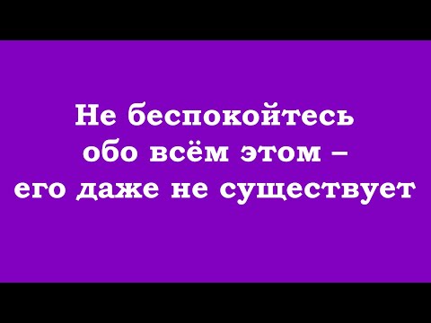 Видео: Не беспокойтесь обо всём этом – его даже не существует