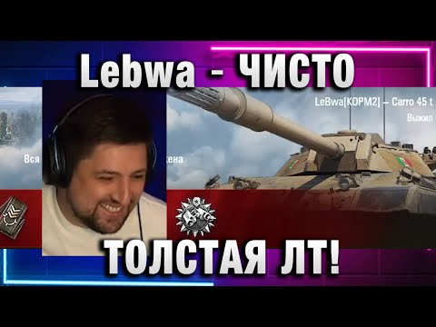 Видео: Lebwa ★ ЧИСТО ТОЛСТАЯ ЛТ!