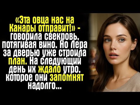 Видео: «Эта овца нас на Канары отправит!» — говорила свекровь, потягивая вино. Но Лера за дверью уже....