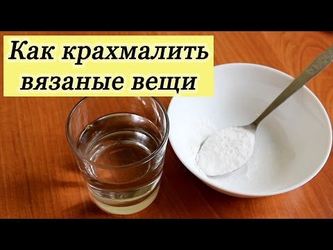 Видео: КАК КРАХМАЛИТЬ ВЯЗАНЫЕ ВЕЩИ