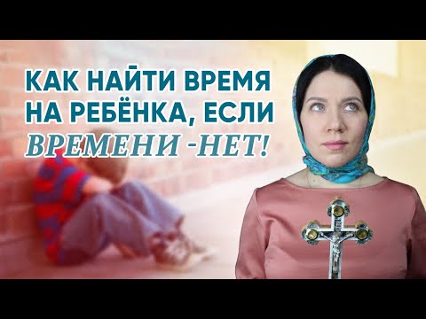 Видео: Как найти время на ребёнка, если времени -  нет!
